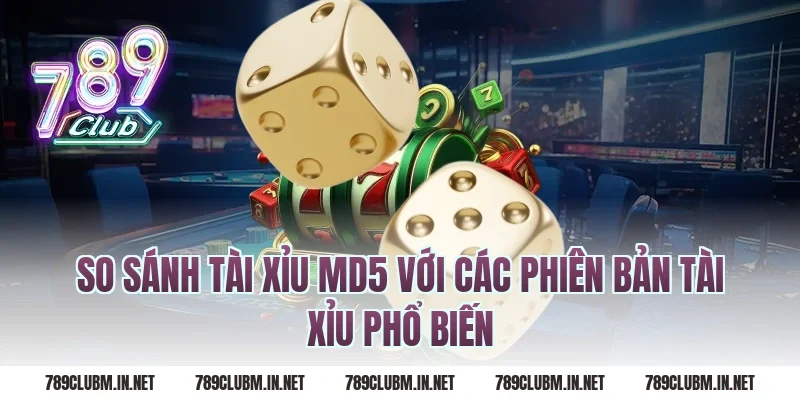 So Sánh Tài Xỉu MD5 Với Các Phiên Bản Tài Xỉu Phổ Biến